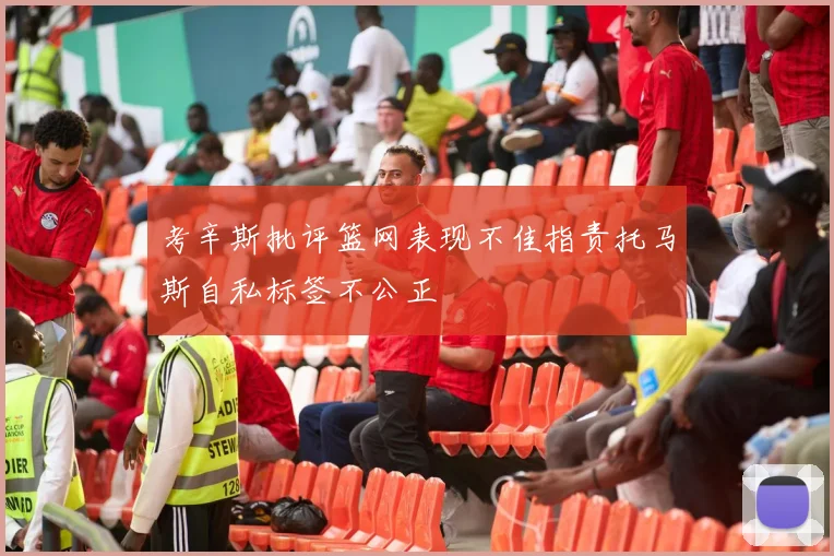 考辛斯批评篮网表现不佳指责托马斯自私标签不公正