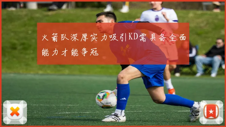 火箭队深厚实力吸引KD需具备全面能力才能争冠