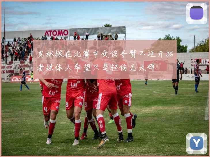 克林根在比赛中受伤手臂不适开拓者媒体人希望只是轻伤无大碍