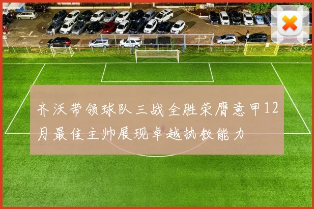 齐沃带领球队三战全胜荣膺意甲12月最佳主帅展现卓越执教能力