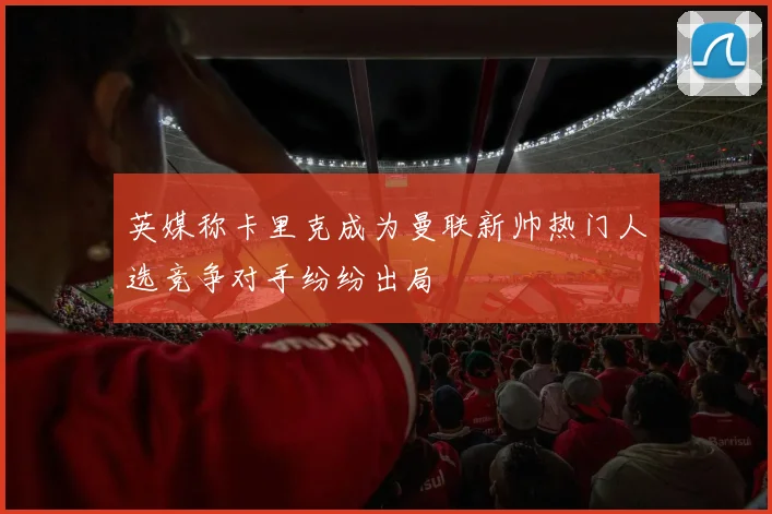 英媒称卡里克成为曼联新帅热门人选竞争对手纷纷出局