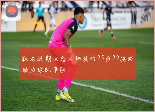 狄龙近期状态火热场均25分22抢断助力球队争胜