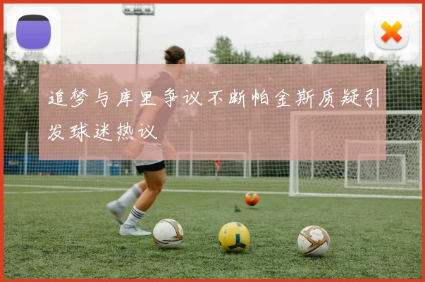 追梦与库里争议不断帕金斯质疑引发球迷热议