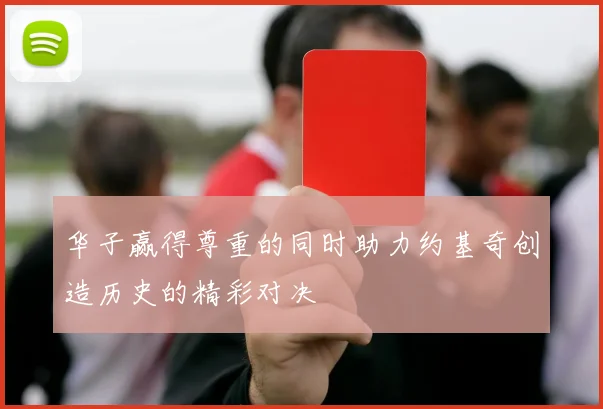 华子赢得尊重的同时助力约基奇创造历史的精彩对决