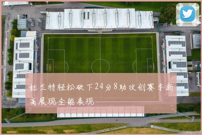 杜兰特轻松砍下24分8助攻创赛季新高展现全能表现