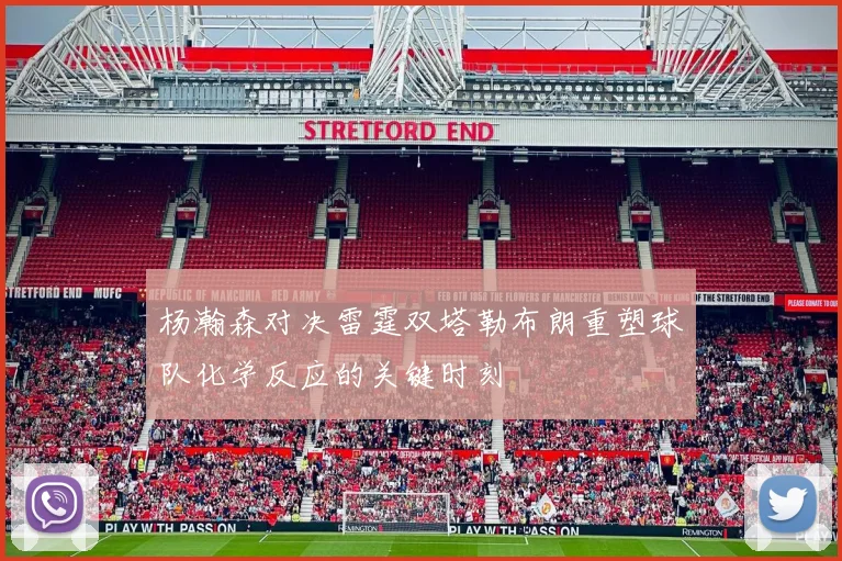 杨瀚森对决雷霆双塔勒布朗重塑球队化学反应的关键时刻