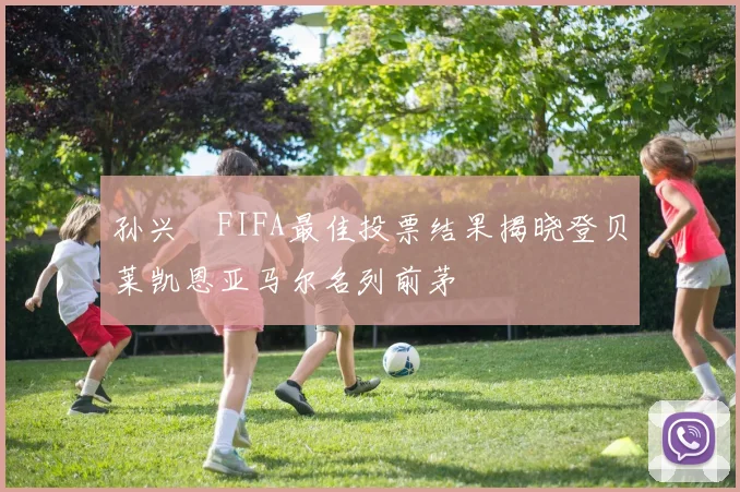 孙兴慜FIFA最佳投票结果揭晓登贝莱凯恩亚马尔名列前茅