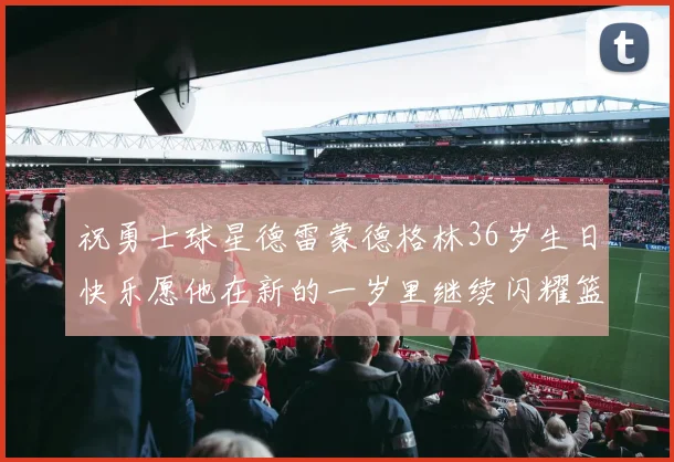 祝勇士球星德雷蒙德格林36岁生日快乐愿他在新的一岁里继续闪耀篮球场