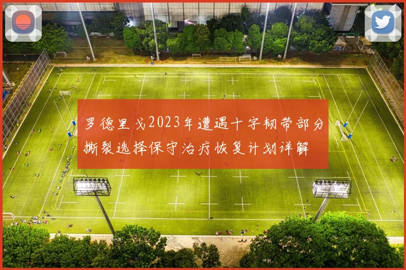 罗德里戈2023年遭遇十字韧带部分撕裂选择保守治疗恢复计划详解