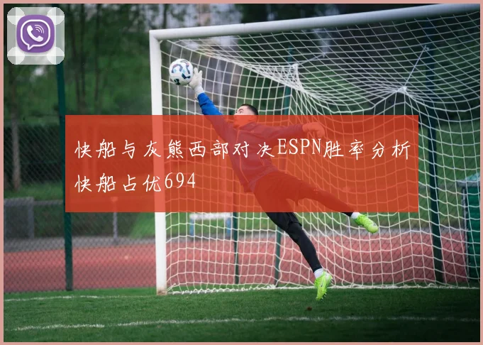 快船与灰熊西部对决ESPN胜率分析快船占优694